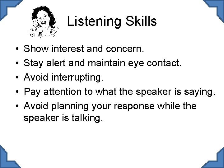 Listening Skills • • • Show interest and concern. Stay alert and maintain eye