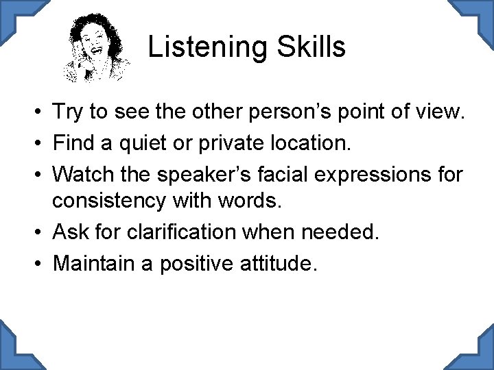 Listening Skills • Try to see the other person’s point of view. • Find
