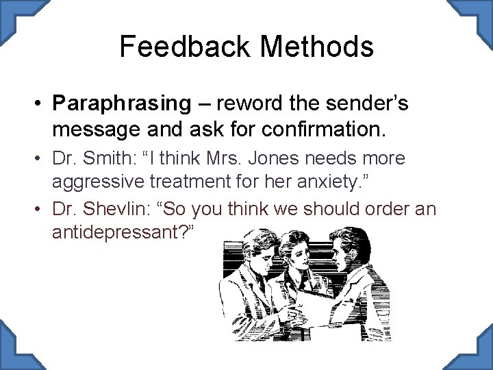 Feedback Methods • Paraphrasing – reword the sender’s message and ask for confirmation. •