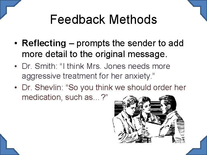 Feedback Methods • Reflecting – prompts the sender to add more detail to the