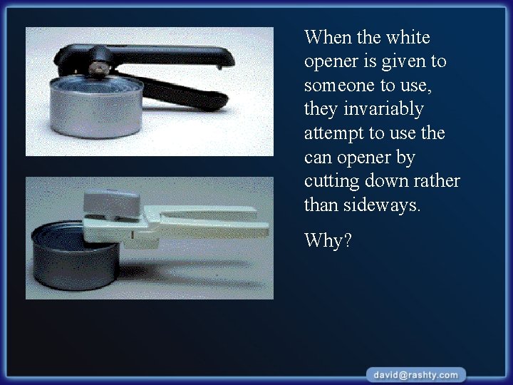 When the white opener is given to someone to use, they invariably attempt to