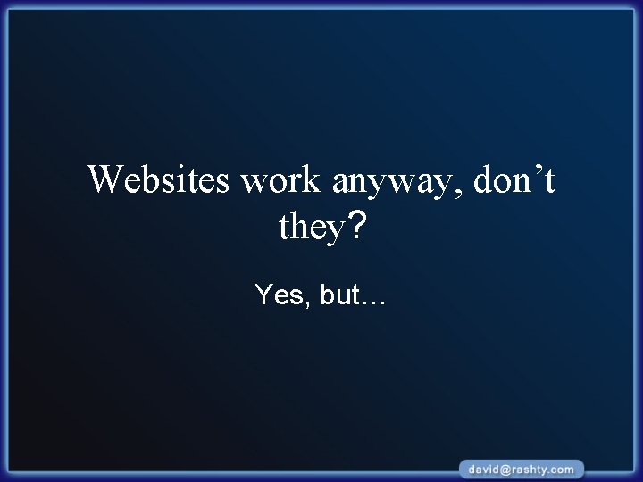 Websites work anyway, don’t they? Yes, but… 