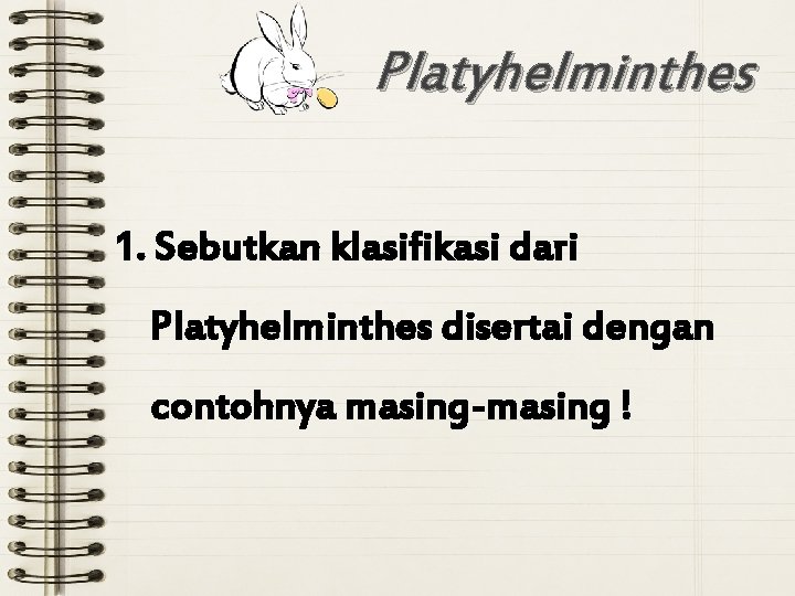 Platyhelminthes 1. Sebutkan klasifikasi dari Platyhelminthes disertai dengan contohnya masing-masing ! 