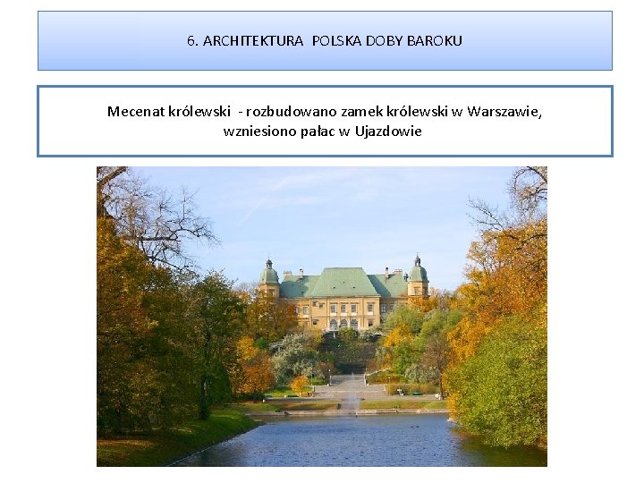 6. ARCHITEKTURA POLSKA DOBY BAROKU Mecenat królewski - rozbudowano zamek królewski w Warszawie, wzniesiono