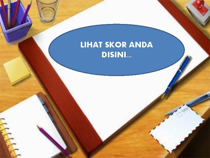 LIHAT SKOR ANDA DISINI. . . 