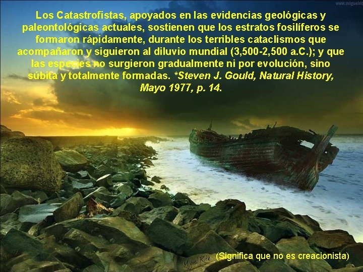 Los Catastrofistas, apoyados en las evidencias geológicas y paleontológicas actuales, sostienen que los estratos