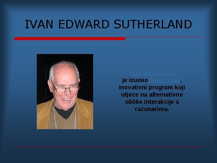 IVAN EDWARD SUTHERLAND Ivan Sutherland je izumio Sketchpad, inovativni program koji utječe na alternativne
