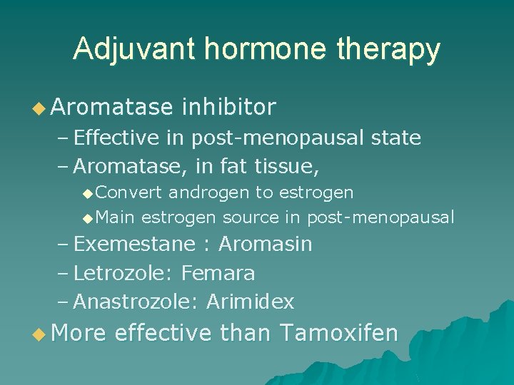 Adjuvant hormone therapy u Aromatase inhibitor – Effective in post-menopausal state – Aromatase, in