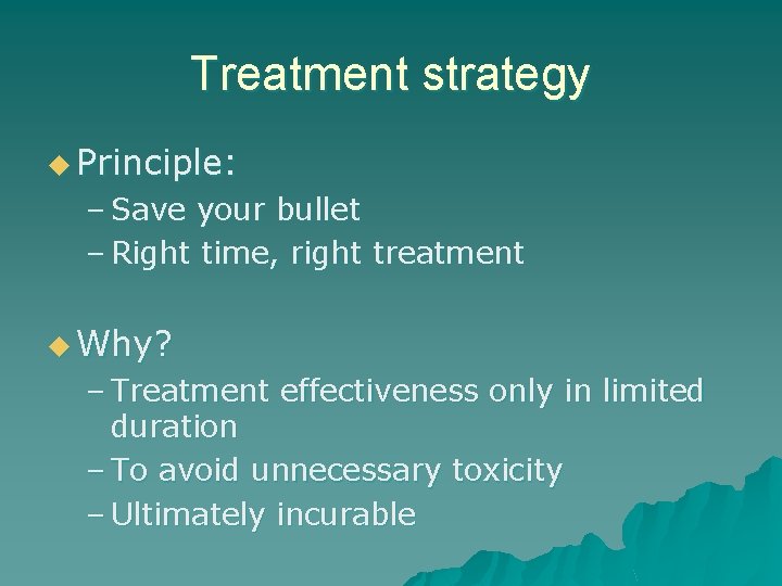 Treatment strategy u Principle: – Save your bullet – Right time, right treatment u
