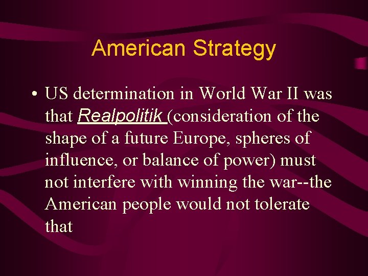 American Strategy • US determination in World War II was that Realpolitik (consideration of
