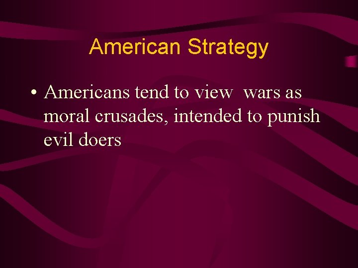 American Strategy • Americans tend to view wars as moral crusades, intended to punish