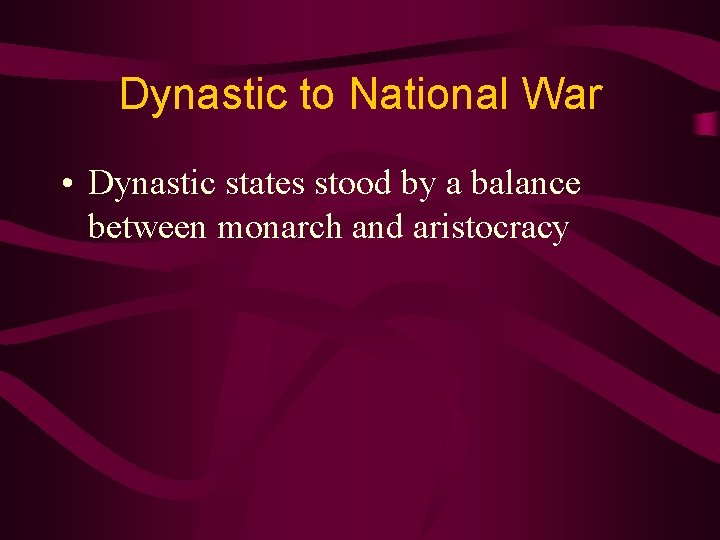 Dynastic to National War • Dynastic states stood by a balance between monarch and