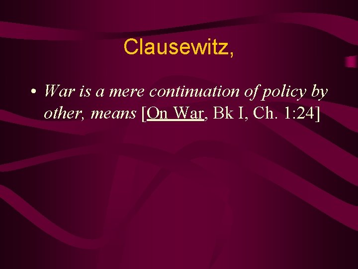 Clausewitz, • War is a mere continuation of policy by other, means [On War,