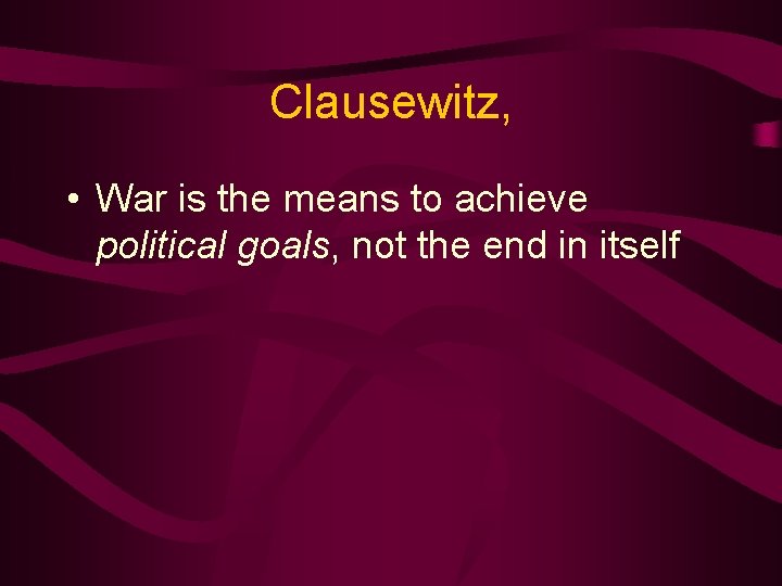 Clausewitz, • War is the means to achieve political goals, not the end in