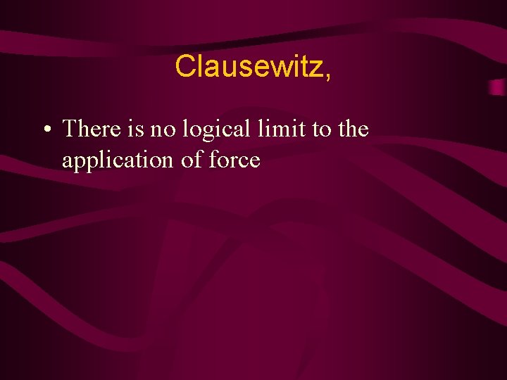 Clausewitz, • There is no logical limit to the application of force 