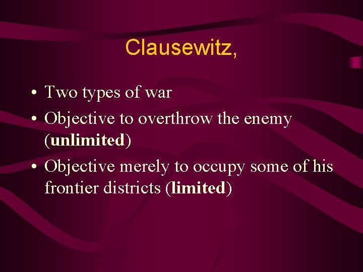 Clausewitz, • Two types of war • Objective to overthrow the enemy (unlimited) •