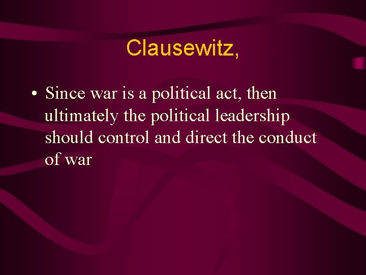 Clausewitz, • Since war is a political act, then ultimately the political leadership should