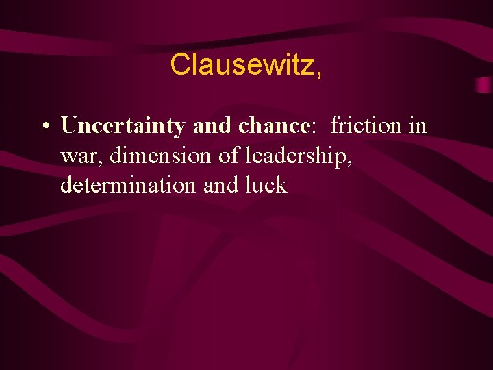 Clausewitz, • Uncertainty and chance: friction in war, dimension of leadership, determination and luck