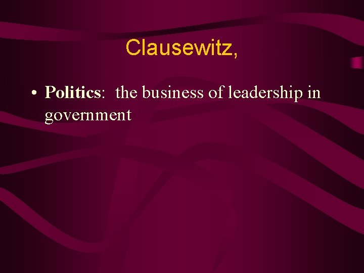 Clausewitz, • Politics: the business of leadership in government 