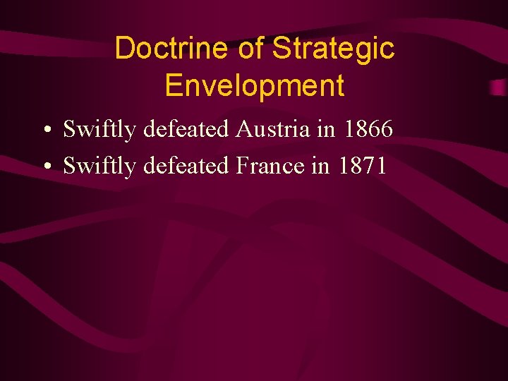 Doctrine of Strategic Envelopment • Swiftly defeated Austria in 1866 • Swiftly defeated France