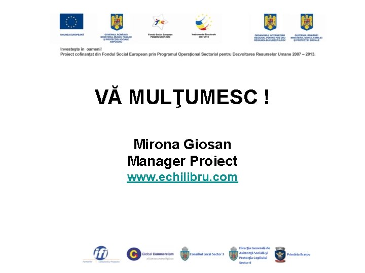 VĂ MULŢUMESC ! Mirona Giosan Manager Proiect www. echilibru. com 