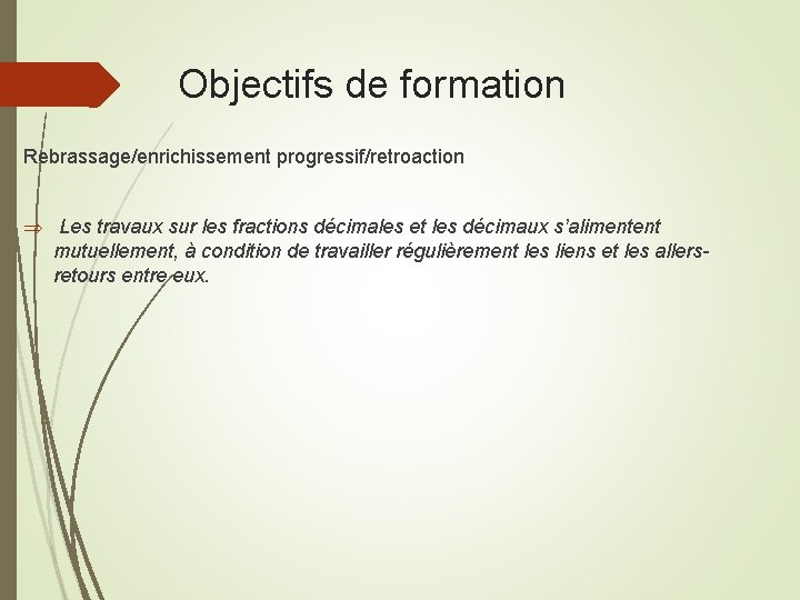 Objectifs de formation Rebrassage/enrichissement progressif/retroaction Les travaux sur les fractions décimales et les décimaux