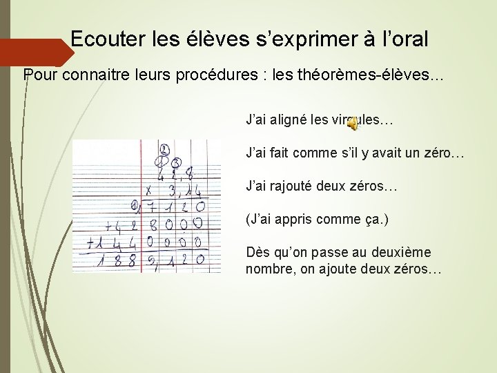 Ecouter les élèves s’exprimer à l’oral Pour connaitre leurs procédures : les théorèmes-élèves… J’ai