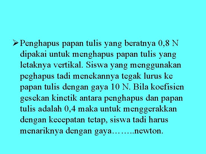 Ø Penghapus papan tulis yang beratnya 0, 8 N dipakai untuk menghapus papan tulis Ø Penghapus papan tulis yang beratnya 0, 8 N dipakai untuk menghapus papan tulis