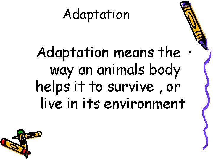 Adaptation means the • way an animals body helps it to survive , or