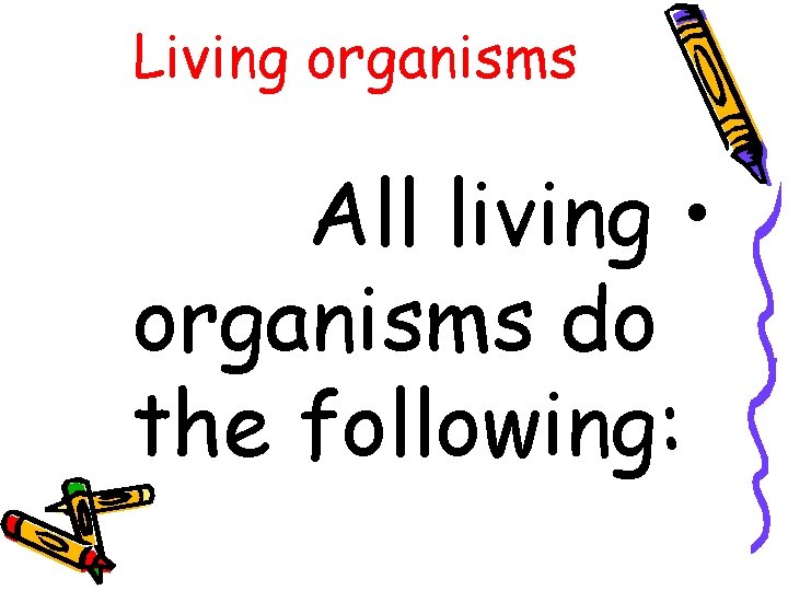 Living organisms All living • organisms do the following: 