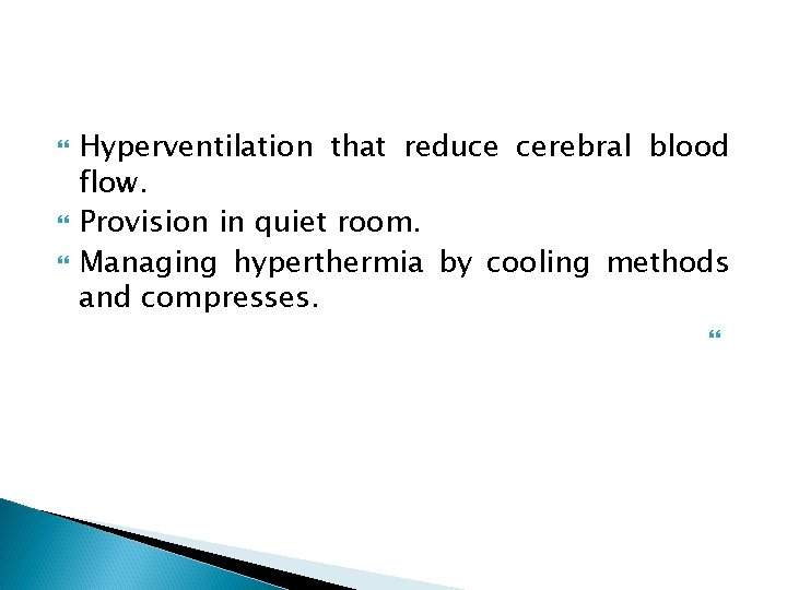  Hyperventilation that reduce cerebral blood flow. Provision in quiet room. Managing hyperthermia by