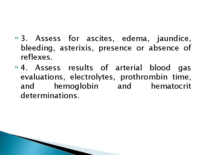  3. Assess for ascites, edema, jaundice, bleeding, asterixis, presence or absence of reflexes.