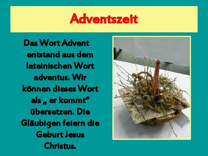 Adventszeit Das Wort Advent entstand aus dem lateinischen Wort adventus. Wir können dieses Wort