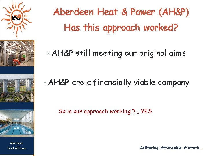 Aberdeen Heat & Power (AH&P) Has this approach worked? • AH&P still meeting our
