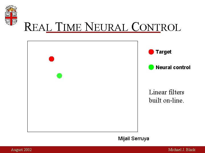 REAL TIME NEURAL CONTROL Target Neural control Linear filters built on-line. Mijail Serruya August