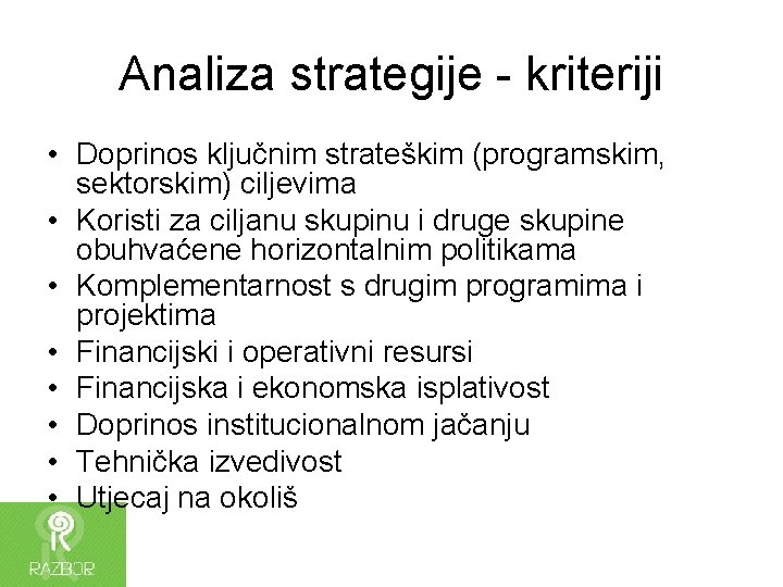 Analiza strategije - kriteriji • Doprinos ključnim strateškim (programskim, sektorskim) ciljevima • Koristi za