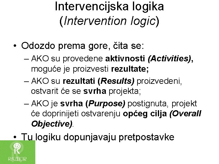 Intervencijska logika (Intervention logic) • Odozdo prema gore, čita se: – AKO su provedene