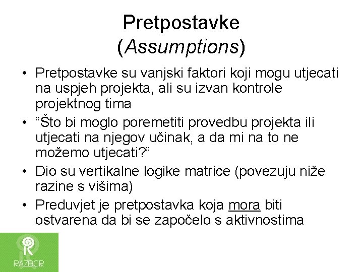 Pretpostavke (Assumptions) • Pretpostavke su vanjski faktori koji mogu utjecati na uspjeh projekta, ali