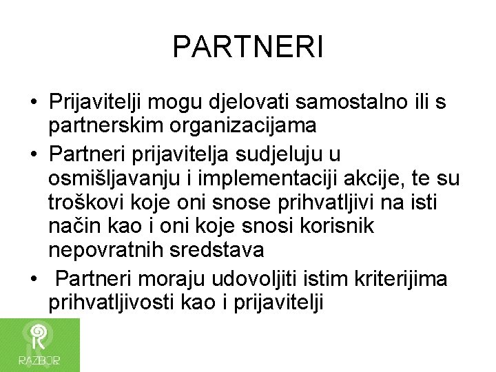 PARTNERI • Prijavitelji mogu djelovati samostalno ili s partnerskim organizacijama • Partneri prijavitelja sudjeluju