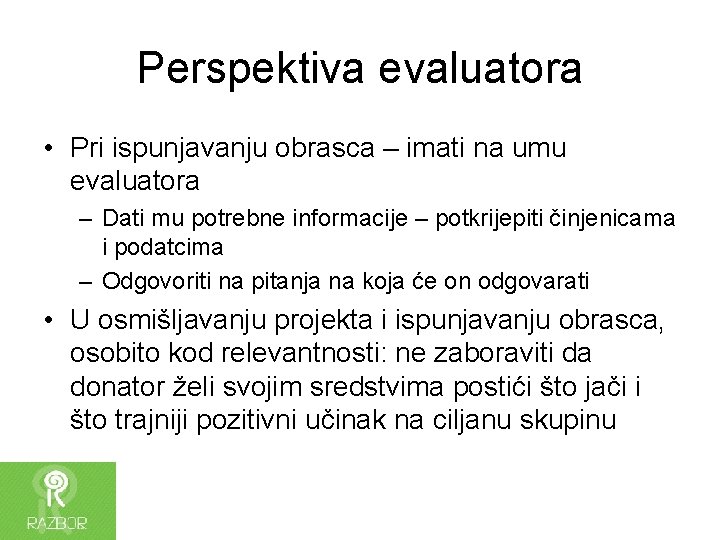 Perspektiva evaluatora • Pri ispunjavanju obrasca – imati na umu evaluatora – Dati mu