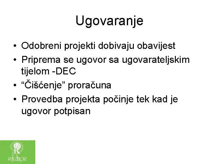 Ugovaranje • Odobreni projekti dobivaju obavijest • Priprema se ugovor sa ugovarateljskim tijelom -DEC