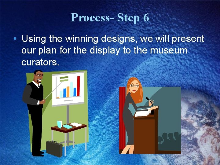Process- Step 6 • Using the winning designs, we will present our plan for