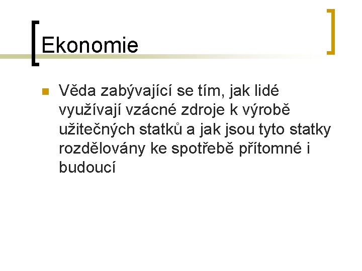 Ekonomie n Věda zabývající se tím, jak lidé využívají vzácné zdroje k výrobě užitečných