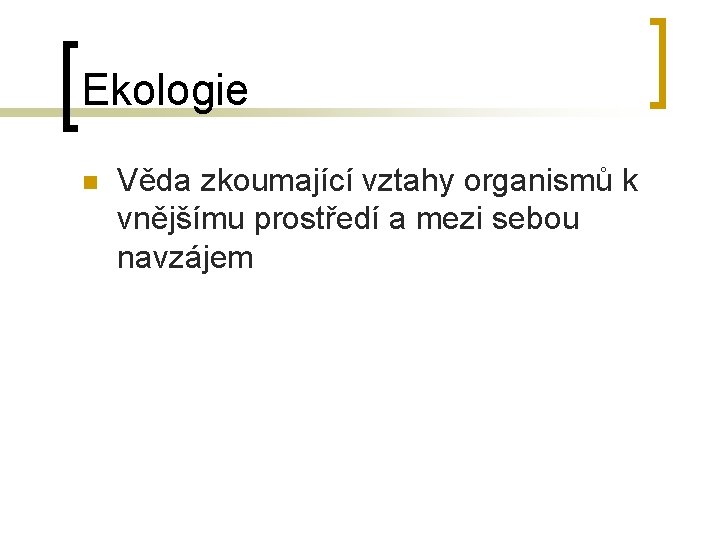 Ekologie n Věda zkoumající vztahy organismů k vnějšímu prostředí a mezi sebou navzájem 