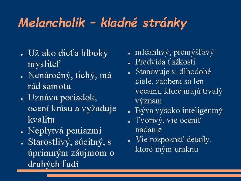 Melancholik – kladné stránky ● ● ● Už ako dieťa hlboký mysliteľ Nenáročný, tichý,