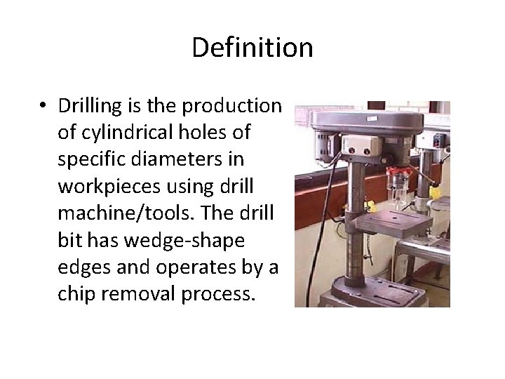Definition • Drilling is the production of cylindrical holes of specific diameters in workpieces Definition • Drilling is the production of cylindrical holes of specific diameters in workpieces
