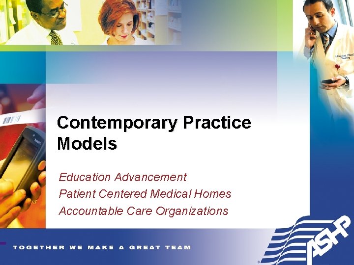 Contemporary Practice Models Education Advancement Patient Centered Medical Homes Accountable Care Organizations 