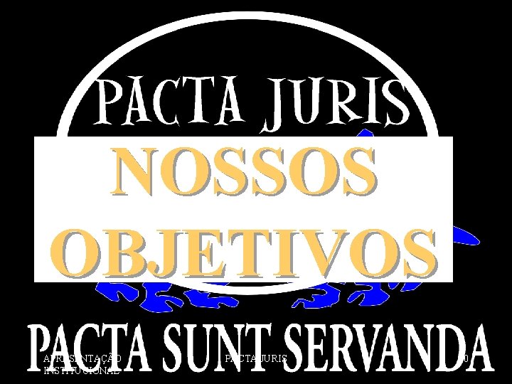 NOSSOS OBJETIVOS APRESENTAÇÃO INSTITUCIONAL PACTA JURIS 40 