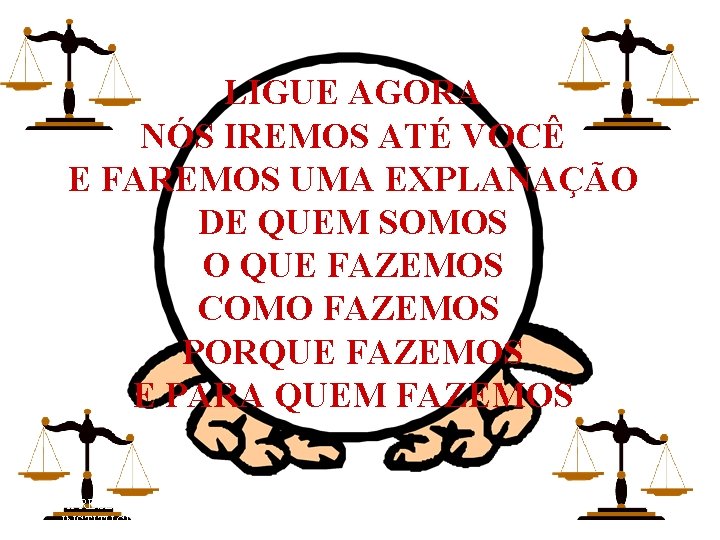 LIGUE AGORA NÓS IREMOS ATÉ VOCÊ E FAREMOS UMA EXPLANAÇÃO DE QUEM SOMOS O