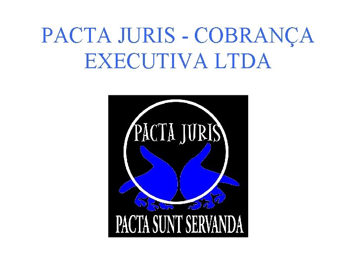 PACTA JURIS - COBRANÇA EXECUTIVA LTDA APRESENTAÇÃO INSTITUCIONAL PACTA JURIS 6 